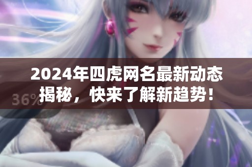 2024年四虎网名最新动态揭秘，快来了解新趋势！