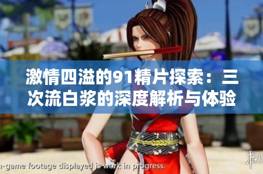 激情四溢的91精片探索：三次流白浆的深度解析与体验分享