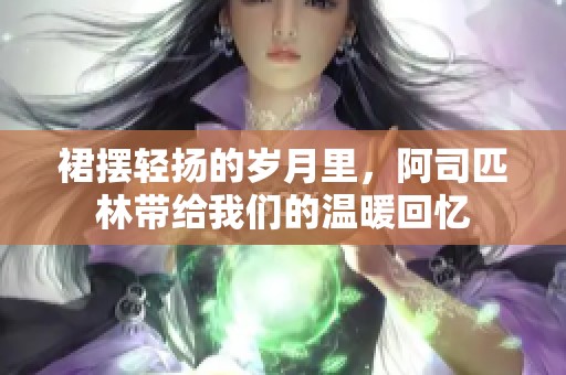 裙摆轻扬的岁月里，阿司匹林带给我们的温暖回忆