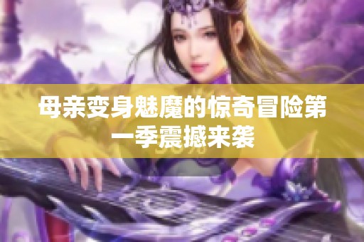 母亲变身魅魔的惊奇冒险第一季震撼来袭