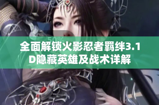 全面解锁火影忍者羁绊3.1D隐藏英雄及战术详解