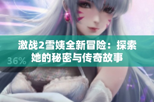 激战2雪姨全新冒险：探索她的秘密与传奇故事