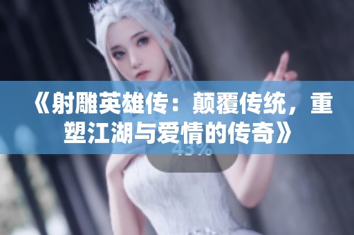 《射雕英雄传：颠覆传统，重塑江湖与爱情的传奇》