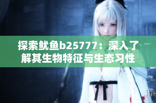 探索鱿鱼b25777：深入了解其生物特征与生态习性