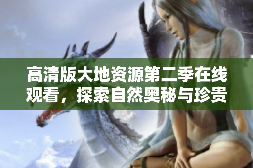 高清版大地资源第二季在线观看，探索自然奥秘与珍贵资源