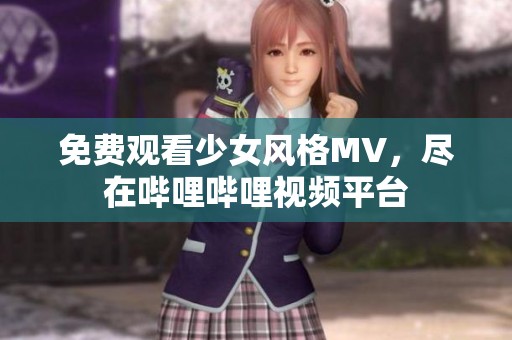 免费观看少女风格MV，尽在哔哩哔哩视频平台