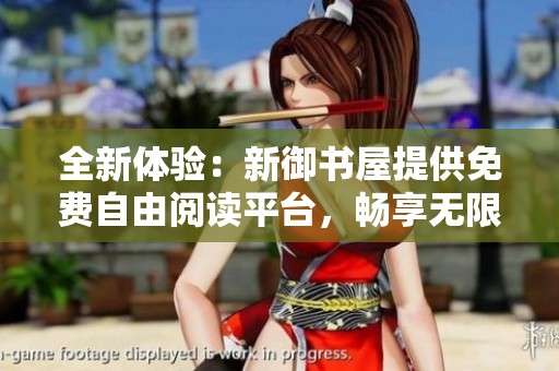 全新体验：新御书屋提供免费自由阅读平台，畅享无限书海