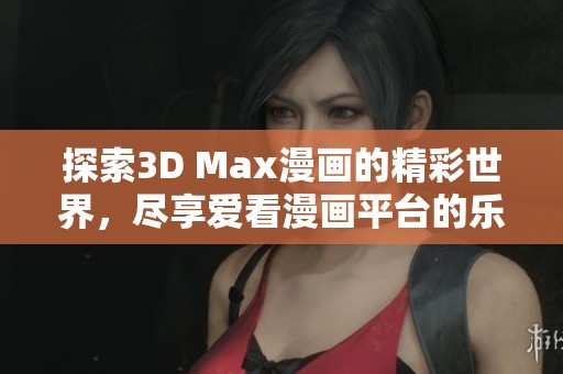 探索3D Max漫画的精彩世界，尽享爱看漫画平台的乐趣