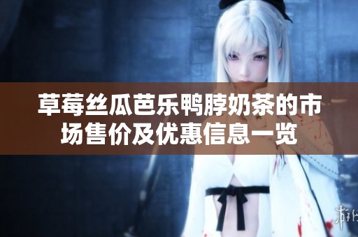 草莓丝瓜芭乐鸭脖奶茶的市场售价及优惠信息一览