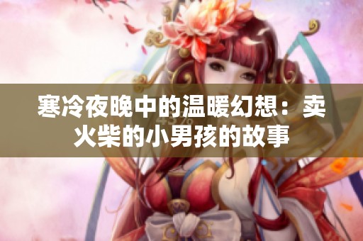 寒冷夜晚中的温暖幻想：卖火柴的小男孩的故事