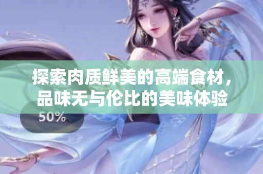 探索肉质鲜美的高端食材，品味无与伦比的美味体验