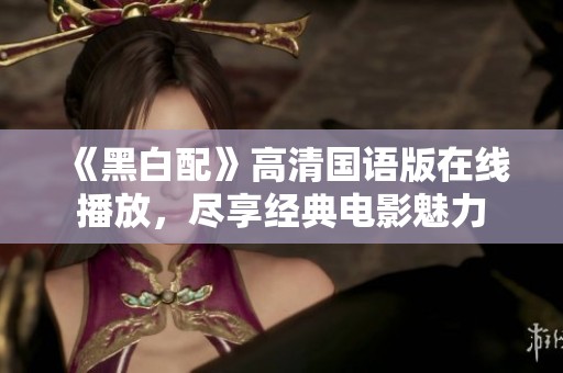 《黑白配》高清国语版在线播放，尽享经典电影魅力
