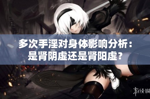 多次手淫对身体影响分析：是肾阴虚还是肾阳虚？