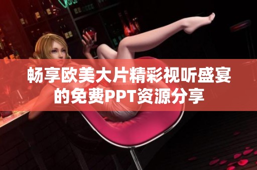 畅享欧美大片精彩视听盛宴的免费PPT资源分享