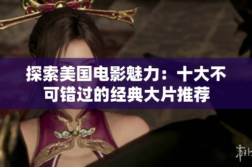 探索美国电影魅力：十大不可错过的经典大片推荐
