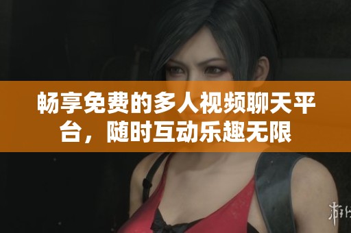 畅享免费的多人视频聊天平台，随时互动乐趣无限
