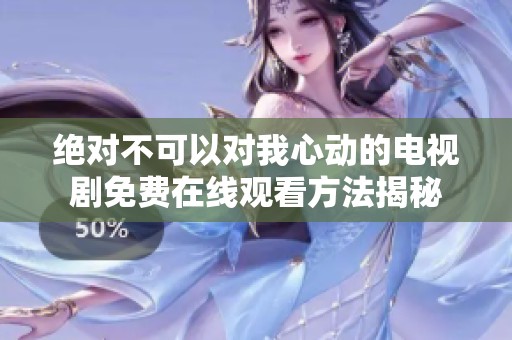 绝对不可以对我心动的电视剧免费在线观看方法揭秘