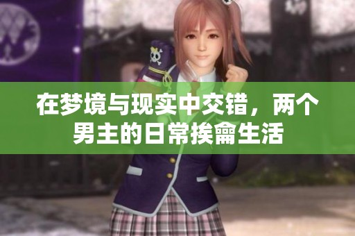 在梦境与现实中交错，两个男主的日常挨龠生活