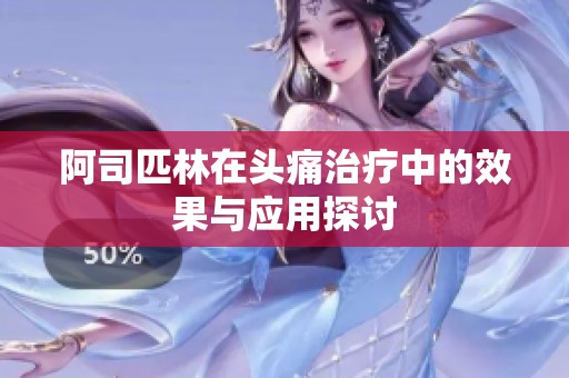 阿司匹林在头痛治疗中的效果与应用探讨