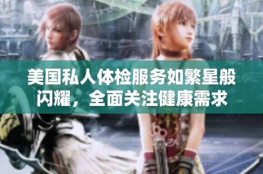 美国私人体检服务如繁星般闪耀，全面关注健康需求