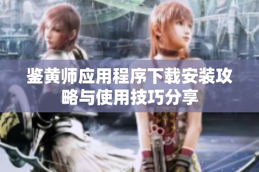 鉴黄师应用程序下载安装攻略与使用技巧分享