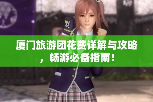 厦门旅游团花费详解与攻略，畅游必备指南！