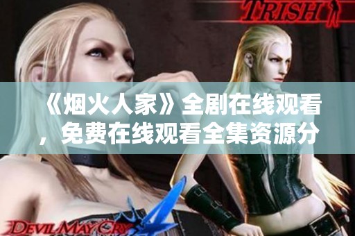《烟火人家》全剧在线观看，免费在线观看全集资源分享攻略
