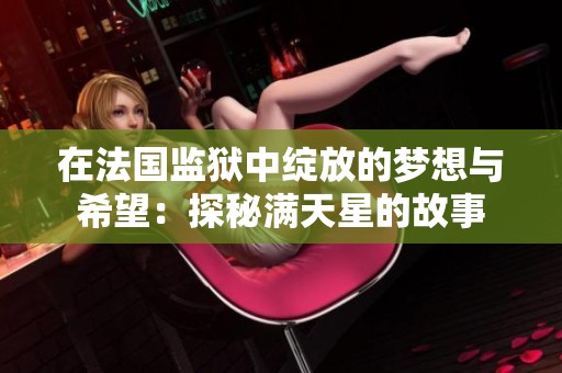 在法国监狱中绽放的梦想与希望：探秘满天星的故事