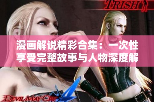 漫画解说精彩合集：一次性享受完整故事与人物深度解析