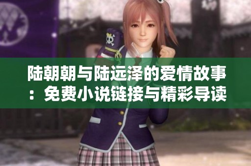 陆朝朝与陆远泽的爱情故事：免费小说链接与精彩导读