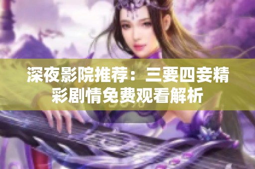深夜影院推荐：三要四妾精彩剧情免费观看解析