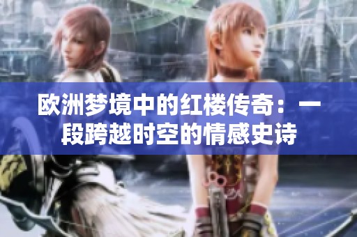 欧洲梦境中的红楼传奇：一段跨越时空的情感史诗