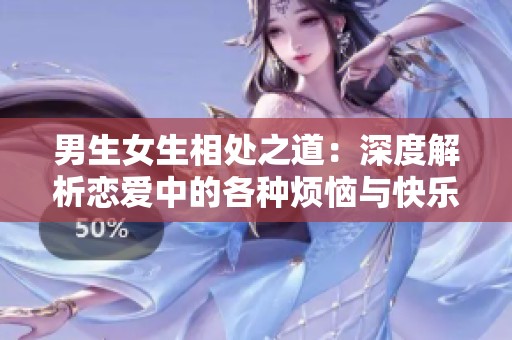 男生女生相处之道：深度解析恋爱中的各种烦恼与快乐