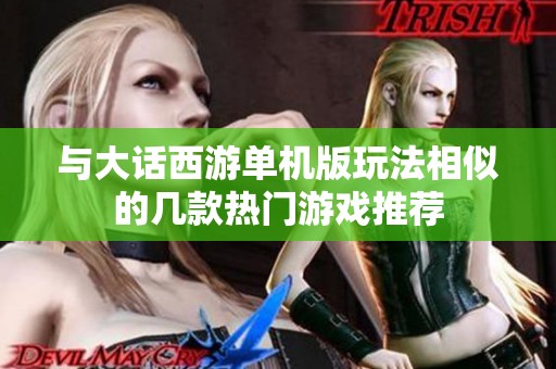 与大话西游单机版玩法相似的几款热门游戏推荐