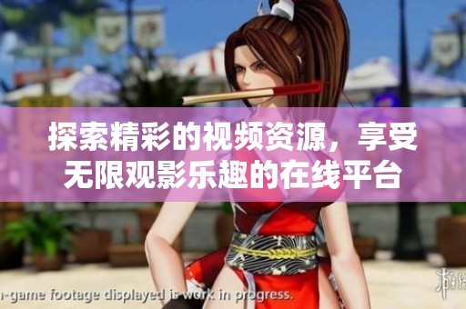 探索精彩的视频资源，享受无限观影乐趣的在线平台