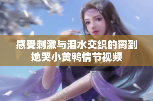 感受刺激与泪水交织的脔到她哭小黄鸭情节视频