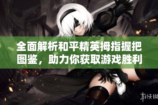 全面解析和平精英拇指握把图鉴，助力你获取游戏胜利秘诀