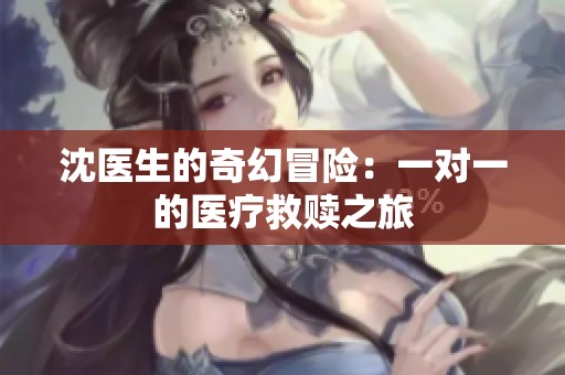 沈医生的奇幻冒险：一对一的医疗救赎之旅