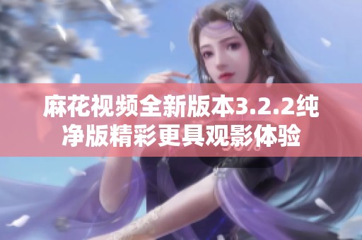 麻花视频全新版本3.2.2纯净版精彩更具观影体验