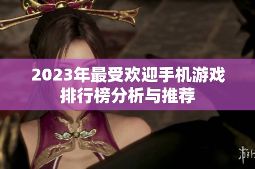 2023年最受欢迎手机游戏排行榜分析与推荐
