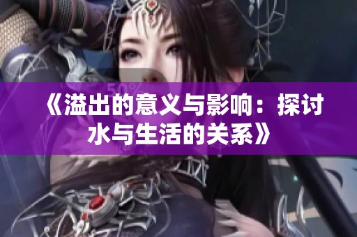 《溢出的意义与影响：探讨水与生活的关系》