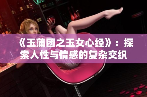 《玉蒲团之玉女心经》：探索人性与情感的复杂交织