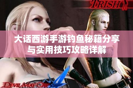 大话西游手游钓鱼秘籍分享与实用技巧攻略详解