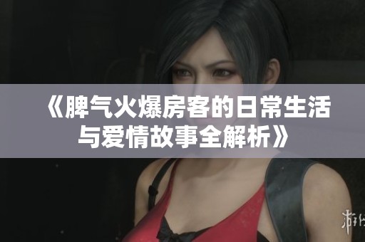 《脾气火爆房客的日常生活与爱情故事全解析》