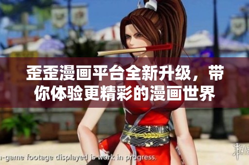 歪歪漫画平台全新升级，带你体验更精彩的漫画世界