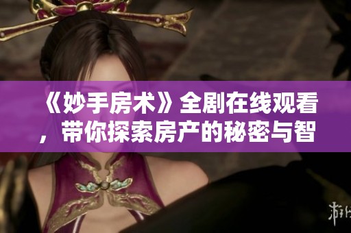 《妙手房术》全剧在线观看，带你探索房产的秘密与智慧