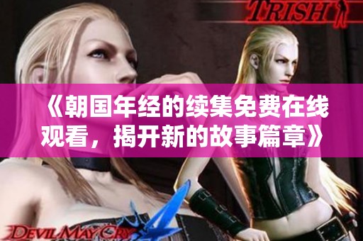 《朝国年经的续集免费在线观看，揭开新的故事篇章》