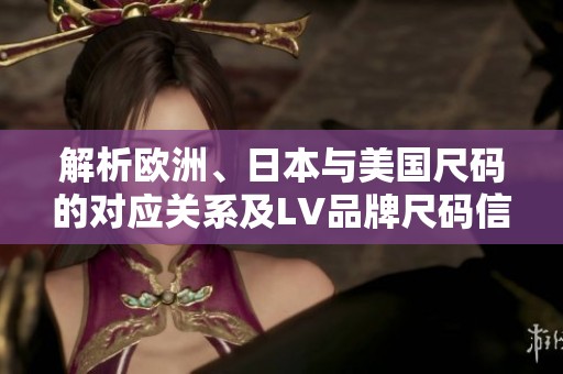 解析欧洲、日本与美国尺码的对应关系及LV品牌尺码信息