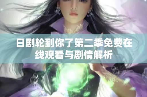 日剧轮到你了第二季免费在线观看与剧情解析