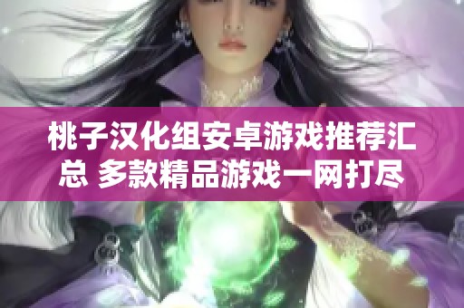 桃子汉化组安卓游戏推荐汇总 多款精品游戏一网打尽
